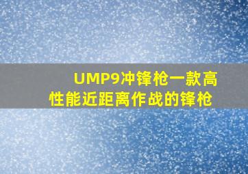 UMP9冲锋枪,一款高性能近距离作战的锋枪