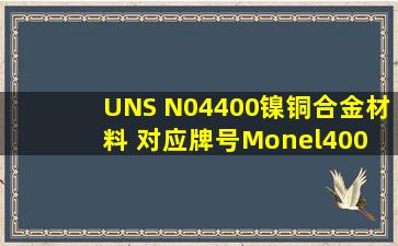 UNS N04400镍铜合金材料 对应牌号Monel400 N04400耐腐蚀化学成分...