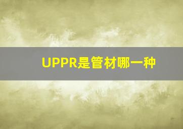 UPPR是管材哪一种