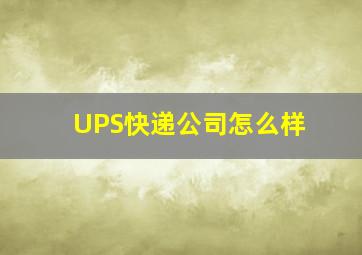 UPS快递公司怎么样