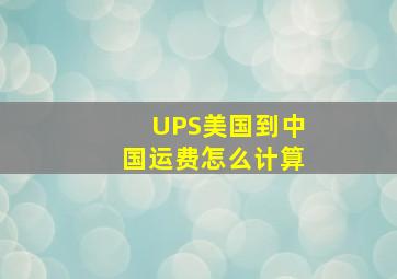 UPS美国到中国运费怎么计算