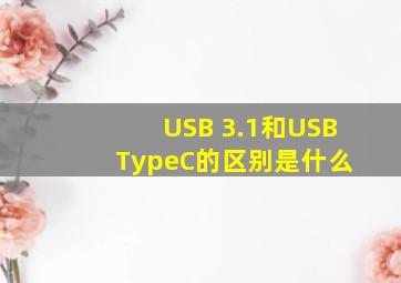 USB 3.1和USB TypeC的区别是什么