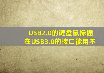 USB2.0的键盘鼠标插在USB3.0的接口能用不