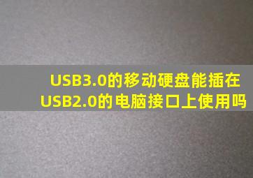 USB3.0的移动硬盘能插在USB2.0的电脑接口上使用吗(