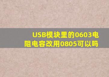 USB模块里的0603电阻电容改用0805可以吗