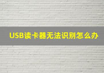 USB读卡器无法识别怎么办