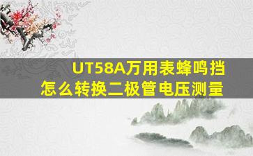 UT58A万用表蜂鸣挡怎么转换二极管电压测量