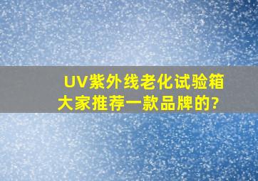 UV紫外线老化试验箱,大家推荐一款品牌的?