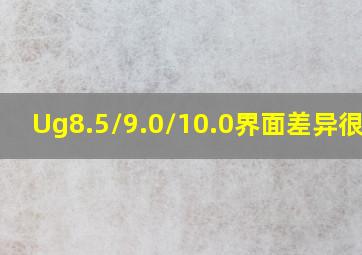 Ug8.5/9.0/10.0界面差异很大?