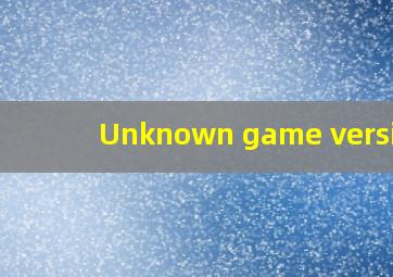 Unknown game version