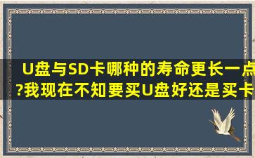 U盘与SD卡,哪种的寿命更长一点?我现在不知要买U盘好还是买卡来当...