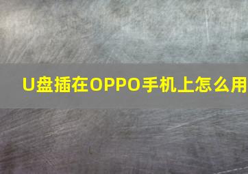 U盘插在OPPO手机上怎么用?