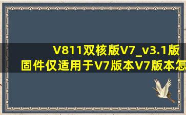 V811双核版V7_v3.1版固件(仅适用于V7版本)V7版本怎么看|?