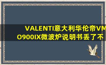 VALENTI意大利华伦帝VMO900IX微波炉说明书丢了,不知道怎么用,...