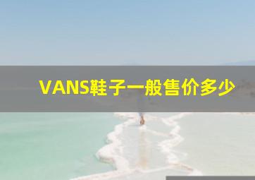 VANS鞋子一般售价多少