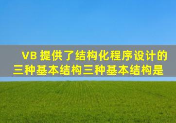 VB 提供了结构化程序设计的三种基本结构,三种基本结构是( )