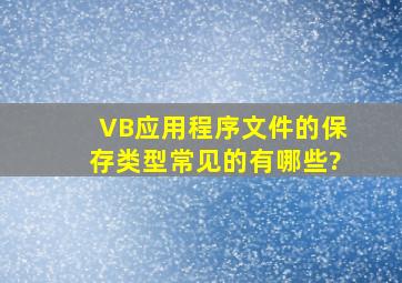 VB应用程序文件的保存类型常见的有哪些?