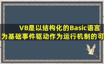 VB是以结构化的Basic语言为基础。事件驱动作为运行机制的可视化...