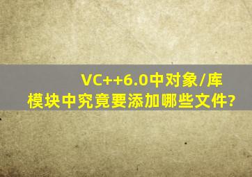 VC++6.0中对象/库模块中究竟要添加哪些文件?