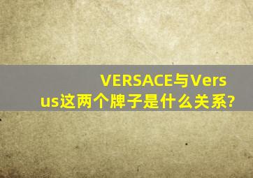 VERSACE与Versus这两个牌子是什么关系?