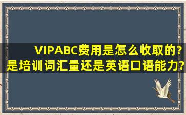 VIPABC费用是怎么收取的?是培训词汇量还是英语口语能力?