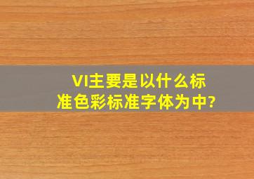 VI主要是以什么标准色彩标准字体为中?