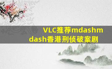 VLC推荐——香港刑侦破案剧