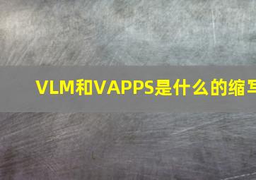 VLM和VAPPS是什么的缩写(