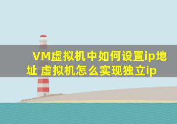 VM虚拟机中如何设置ip地址 虚拟机怎么实现独立ip 