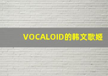 VOCALOID的韩文歌姬