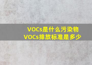 VOCs是什么污染物(VOCs排放标准是多少)