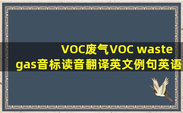 VOC废气,VOC waste gas,音标,读音,翻译,英文例句,英语词典