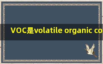 VOC是()(volatile organic compounds)的简称。