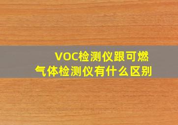 VOC检测仪跟可燃气体检测仪有什么区别