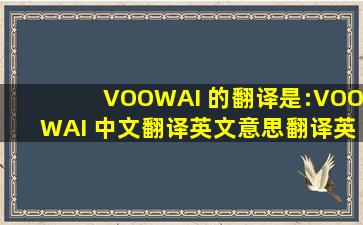 VOOWAI 的翻译是:VOOWAI 中文翻译英文意思,翻译英语