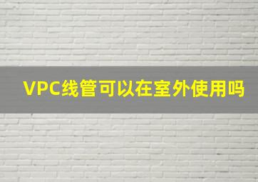 VPC线管可以在室外使用吗