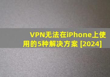 VPN无法在iPhone上使用的5种解决方案 [2024]