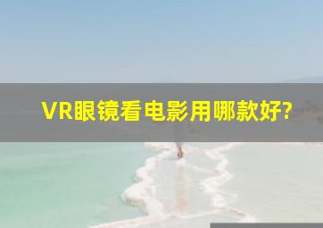 VR眼镜看电影用哪款好?