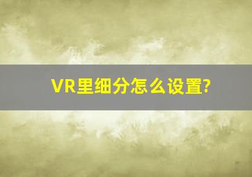 VR里细分怎么设置?