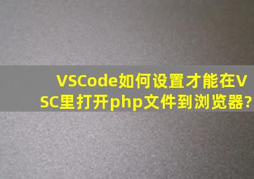 VSCode如何设置,才能在VSC里打开php文件到浏览器?