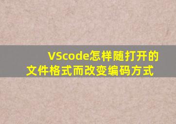 VScode怎样随打开的文件格式而改变编码方式 