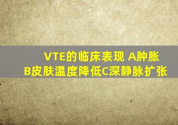 VTE的临床表现( )A、肿胀B、皮肤温度降低C、深静脉扩张