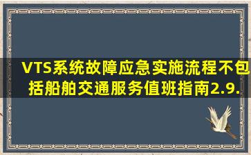 VTS系统故障应急实施流程不包括()。(船舶交通服务值班指南2.9.41...