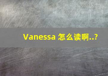 Vanessa 怎么读啊..?