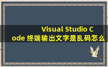 Visual Studio Code 终端输出文字是乱码怎么回事?