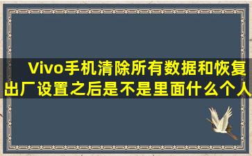 Vivo手机清除所有数据和恢复出厂设置之后,是不是里面什么个人记录都...