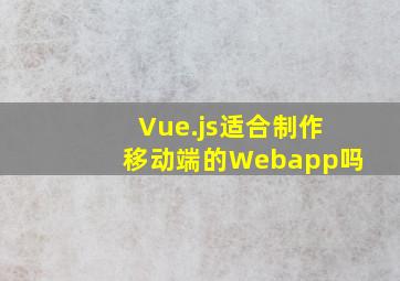 Vue.js适合制作移动端的Webapp吗