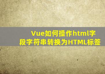 Vue如何操作html字段字符串转换为HTML标签