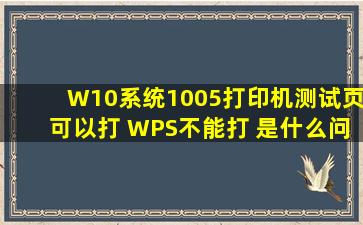 W10系统1005打印机测试页可以打 WPS不能打 是什么问题?