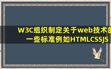 W3C组织制定关于web技术的一些标准,例如HTML、CSS、JS等。